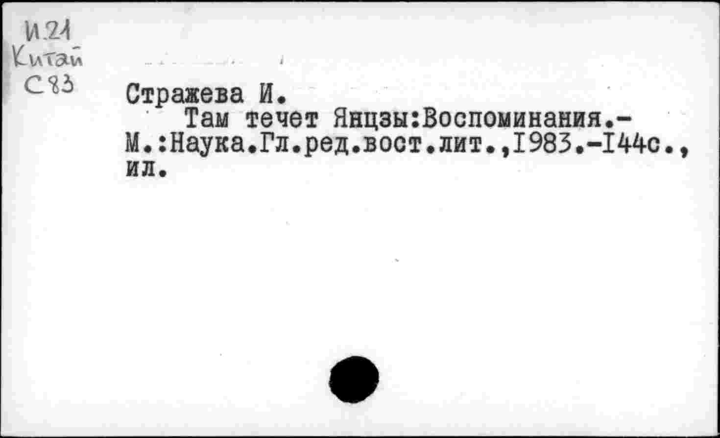 ﻿
Китаи С*?3	i Стражева И. Там течет Янцзы:Воспоминания.-М.:Наука.Гл.ред.вост.лит.,1983.-I44с., ил.